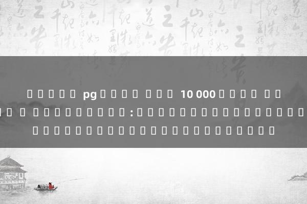 สล็อต pg เว็บ ตรง 10 000 เล่น บา คา ร่า ออ น ไล น กับมือถือ: สะดวกและรวดเร็วเพื่อชัยชนะ